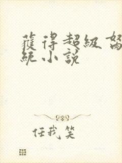 获得超级胬肉系统小说