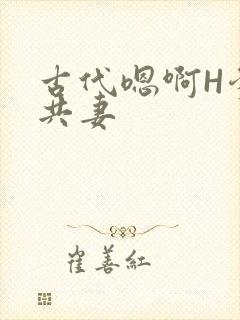 古代嗯啊H爹爹共妻