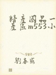 精产国品一二三产区m553小说