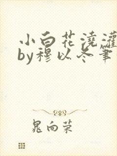 小白花浇灌日常by穆以冬笔趣阁封面