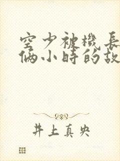 空少被机长狂躁俩小时的故事