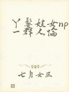 丫鬟妓女np被一群人伦封面