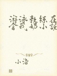 游泳教练在水里含我奶小说封面