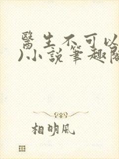 医生不可以(限)小说笔趣阁