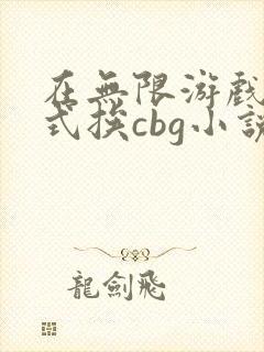 在无限游戏里花式挨cbg小说