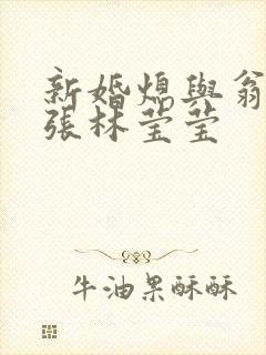 新婚熄与翁公老张林莹莹