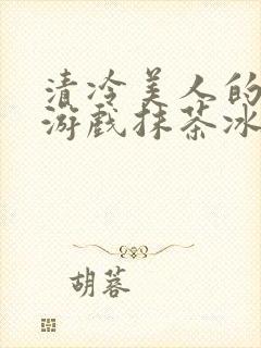 清冷美人的神奇游戏抹茶冰沙1