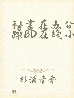 秘书在办公室被躁BD在线小说封面