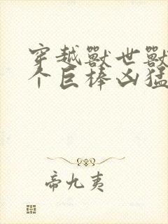 穿越兽世兽王个个巨棒凶猛