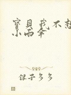 宝贝 我不想带小雨伞