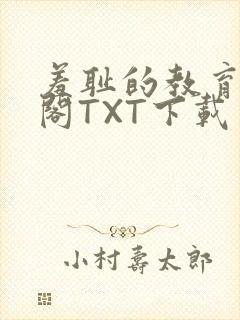 羞耻的教育笔趣阁TXT下载