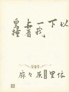 皇上一下以下的撞着我