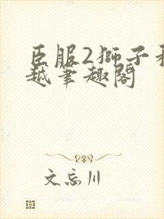 臣服2狮子和卓越笔趣阁