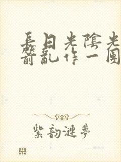 长日光阴光阴似箭乱作一团笔趣阁