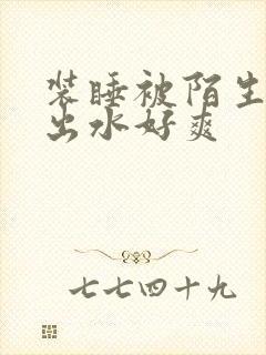 装睡被陌生人摸出水好爽