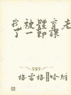 我被体育老师c了一节课