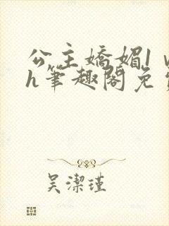 公主娇媚1ⅴ1h笔趣阁免费阅读