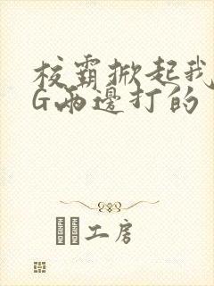 校霸掀起我光PG两边打的