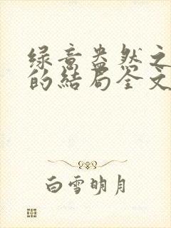 绿意盎然之小东的结局全文笔趣阁在线阅读封面