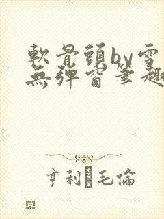 软骨头by雪碧无弹窗笔趣阁