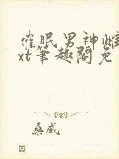 催眠男神雌堕txt笔趣阁免费