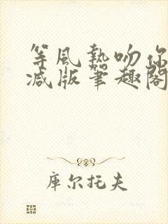 等风热吻你未删减版笔趣阁