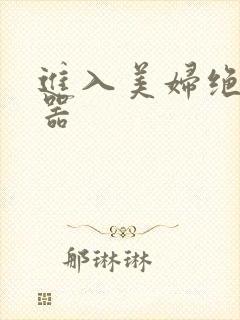 进入美妇绝世名器