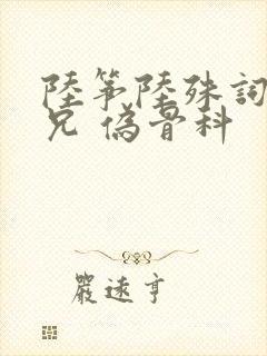 陆筝陆殊词 养兄 伪骨科