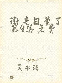 卫老日晕了淑蓉第9集免费