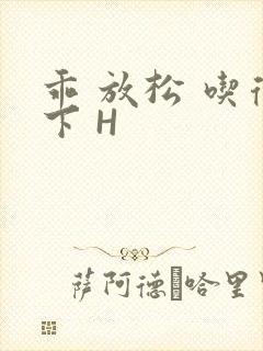 乖 放松 吃得下 H