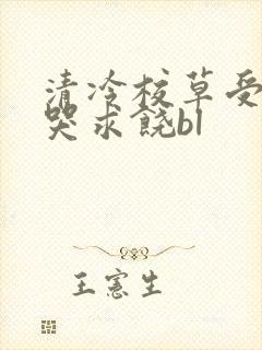 清冷校草受灌满哭求饶bl