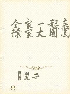 全家一起来黄霞徐家大团圆