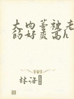 大肉蒂被老头嘬的好爽高h