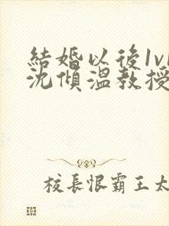 结婚以后1v1沈倾温教授的简介