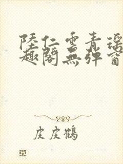 陆仁云青瑶新笔趣阁无弹窗