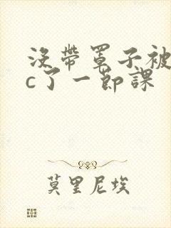 没带罩子被校霸c了一节课封面