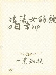 浪荡女的被cao日常np