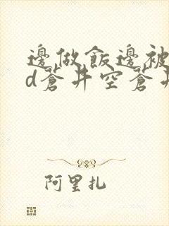 边做饭边被躁bd苍井空苍井空