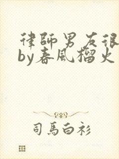 律师男友很难撩by春风榴火