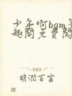 少年啊bgm笔趣阁免费阅读全文下载封面