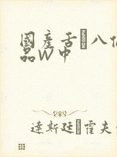 国产舌乚八伦偷品W中