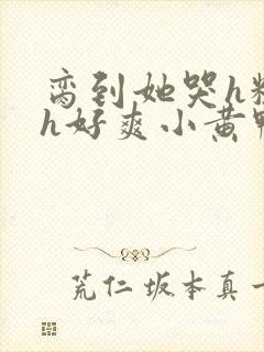 脔到她哭h粗话h好爽小黄鸭