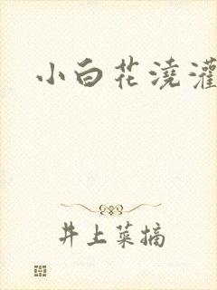 小白花浇灌日常