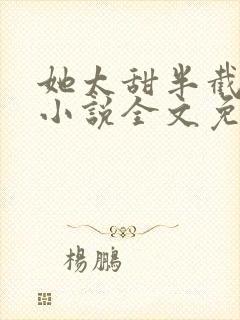 她太甜半截白菜小说全文免费阅读