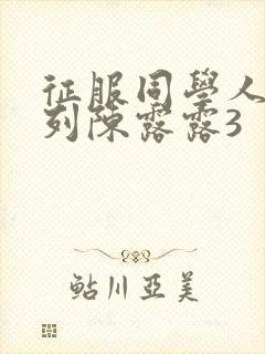 征服同学人妇系列陈露露3