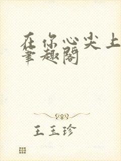 在你心尖上起舞笔趣阁