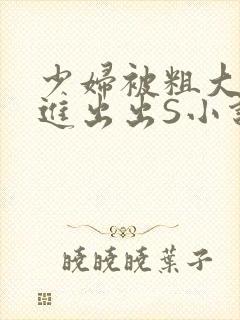 少妇被粗大猛进进出出S小说