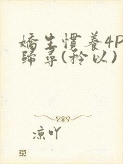 娇生惯养4PH归寻(矜以)
