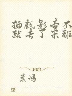 拍戏影帝不小心就去了宋离