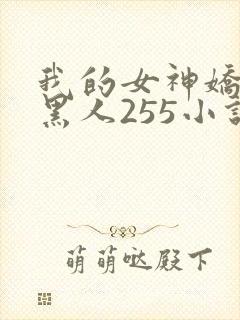 我的女神娇妻与黑人255小说